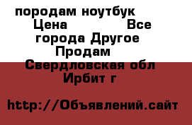 породам ноутбук asus › Цена ­ 12 000 - Все города Другое » Продам   . Свердловская обл.,Ирбит г.